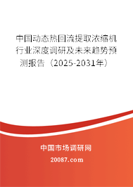 中国动态热回流提取浓缩机行业深度调研及未来趋势预测报告(2025-2031年) 中国动态热回流提取浓缩机行业深度调研及未来趋势预测报告(2025-2031年)
