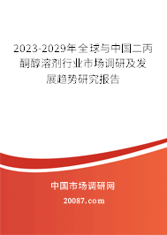 2023-2029年全球与中国二丙酮醇溶剂行业市场调研及发展趋势研究报告