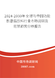 2024-2030年全球与中国功能性蘑菇饮料行业市场调研及前景趋势分析报告