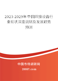 2023-2029年中国焊接设备行业现状深度调研及发展趋势预测