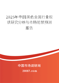 2025年中国黑色金属行业现状研究分析与市场前景预测报告 2025年中国黑色金属行业现状研究分析与市场前景预测报告