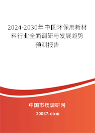 2024-2030年中国环保用新材料行业全面调研与发展趋势预测报告