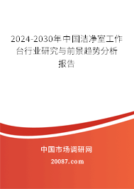 2024-2030年中国洁净室工作台行业研究与前景趋势分析报告