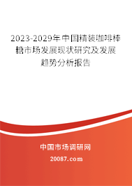 2023-2029年中国精装咖啡棒糖市场发展现状研究及发展趋势分析报告