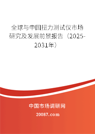 全球与中国扭力测试仪市场研究及发展前景报告(2025-2031年) 全球与中国扭力测试仪市场研究及发展前景报告(2025-2031年)