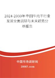 2024-2030年中国牛肉干行业发展全面调研与未来趋势分析报告