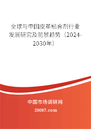 全球与中国皮革粘合剂行业发展研究及前景趋势（2024-2030年）