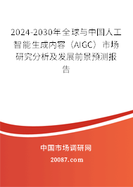 2024-2030年全球与中国人工智能生成内容（AIGC）市场研究分析及发展前景预测报告