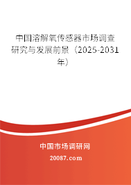 中国溶解氧传感器市场调查研究与发展前景(2025-2031年) 中国溶解氧传感器市场调查研究与发展前景(2025-2031年)