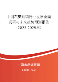 中国石英玻璃行业发展全面调研与未来趋势预测报告（2023-2029年）