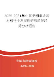 2025-2031年中国无机非金属材料行业发展调研与前景趋势分析报告 2025-2031年中国无机非金属材料行业发展调研与前景趋势分析报告