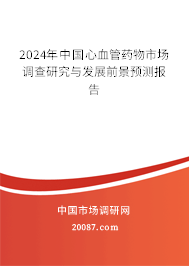 2024年中国心血管药物市场调查研究与发展前景预测报告