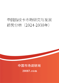 中国指纹卡市场研究与发展趋势分析（2024-2030年）