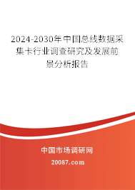 2024-2030年中国总线数据采集卡行业调查研究及发展前景分析报告