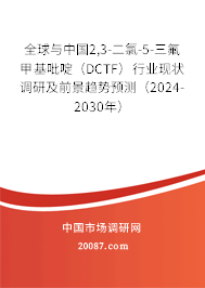 全球与中国2,3-二氯-5-三氟甲基吡啶（DCTF）行业现状调研及前景趋势预测（2024-2030年）