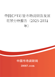 中国CPT彩管市场调研及发展前景分析报告(2025-2031年) 中国CPT彩管市场调研及发展前景分析报告(2025-2031年)
