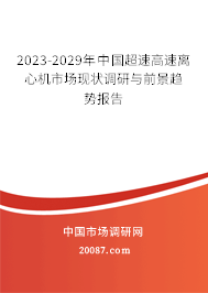 2023-2029年中国超速高速离心机市场现状调研与前景趋势报告