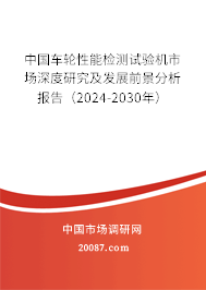 中国车轮性能检测试验机市场深度研究及发展前景分析报告（2024-2030年）