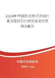 2024年中国卧式离子风机行业深度研究分析及发展前景预测报告