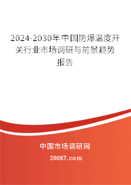 2024-2030年中国防爆温度开关行业市场调研与前景趋势报告