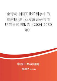 全球与中国工业和科学中的辐射探测行业发展调研与市场前景预测报告（2024-2030年）