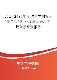 2024-2030年全球与中国货运整合服务行业发展调研及市场前景预测报告