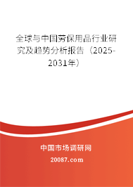 全球与中国劳保用品行业研究及趋势分析报告(2025-2031年) 全球与中国劳保用品行业研究及趋势分析报告(2025-2031年)