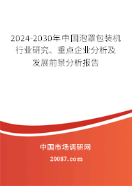 2024-2030年中国泡罩包装机行业研究、重点企业分析及发展前景分析报告