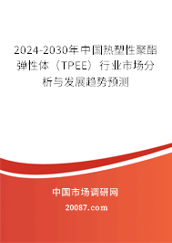 2024-2030年中国热塑性聚酯弹性体（TPEE）行业市场分析与发展趋势预测