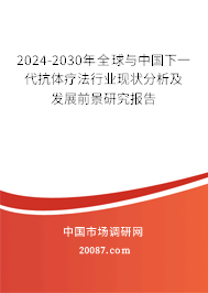 2024-2030年全球与中国下一代抗体疗法行业现状分析及发展前景研究报告