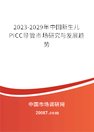 2023-2029年中国新生儿PICC导管市场研究与发展趋势