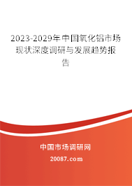 2023-2029年中国氧化铝市场现状深度调研与发展趋势报告