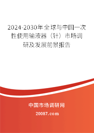 2024-2030年全球与中国一次性使用输液器（针）市场调研及发展前景报告