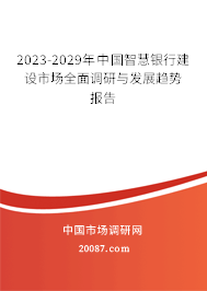 2023-2029年中国智慧银行建设市场全面调研与发展趋势报告