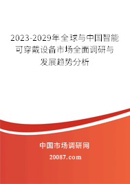 2023-2029年全球与中国智能可穿戴设备市场全面调研与发展趋势分析