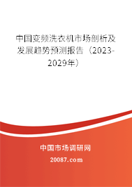 中国变频洗衣机市场剖析及发展趋势预测报告（2023-2029年）