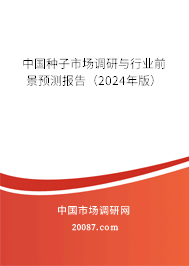 中国种子市场调研与行业前景预测报告（2024年版）