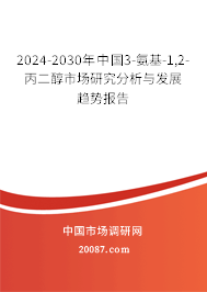 2024-2030年中国3-氨基-1,2-丙二醇市场研究分析与发展趋势报告