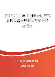 2025-2031年中国半导体废气处理设备市场现状与前景趋势报告 2025-2031年中国半导体废气处理设备市场现状与前景趋势报告