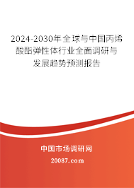 2024-2030年全球与中国丙烯酸酯弹性体行业全面调研与发展趋势预测报告