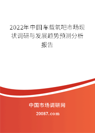 2022年中国车载氧吧市场现状调研与发展趋势预测分析报告