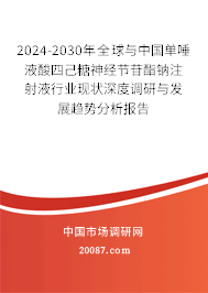 2024-2030年全球与中国单唾液酸四己糖神经节苷酯钠注射液行业现状深度调研与发展趋势分析报告 2024-2030年全球与中国单唾液酸四己糖神经节苷酯钠注射液行业现状深度调研与发展趋势分析报告