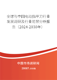 全球与中国电动指甲刀行业发展调研及行业前景分析报告（2024-2030年）