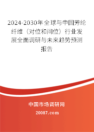 2024-2030年全球与中国芳纶纤维（对位和间位）行业发展全面调研与未来趋势预测报告