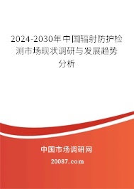 2024-2030年中国辐射防护检测市场现状调研与发展趋势分析