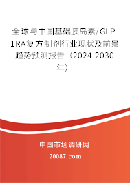 全球与中国基础胰岛素/GLP-1RA复方制剂行业现状及前景趋势预测报告（2024-2030年）