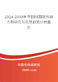 2024-2030年中国机箱散热器市场研究与前景趋势分析报告