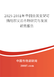 2025-2031年中国金属支架可摘局部义齿市场研究与发展趋势报告 2025-2031年中国金属支架可摘局部义齿市场研究与发展趋势报告