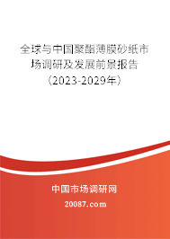 全球与中国聚酯薄膜砂纸市场调研及发展前景报告（2023-2029年）