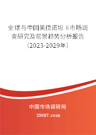 全球与中国美拉诺坦 II市场调查研究及前景趋势分析报告（2023-2029年）